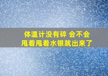 体温计没有碎 会不会甩着甩着水银就出来了